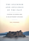 The Splendor and Opulence of the Past: Studying the Middle Ages in Enlightenment Catalonia By Paul Freedman Cover Image