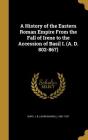 A History of the Eastern Roman Empire from the Fall of Irene to the Accession of Basil I. (A. D. 802-867) By John Bagnell Bury (Created by) Cover Image