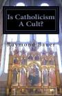 Is Catholicism A Cult?: Revealed - The True nature of Roman Catholicism By Raymond Bauer Cover Image