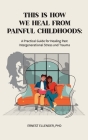 This Is How We Heal from Painful Childhoods: A Practical Guide for Healing Past Intergenerational Stress and Trauma Cover Image