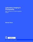 Laboratory Imaging & Photography: Best Practices for Photomicrography & More (Applications in Scientific Photography) By Michael Peres Cover Image