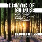 The Myth of Closure: Ambiguous Loss in a Time of Pandemic and Change By Pauline Boss, Elisabeth Rodgers (Read by) Cover Image