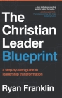 The Christian Leader Blueprint: A Step-by-Step Guide to Leadership Transformation By Ryan Franklin Cover Image