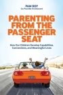Parenting From The Passenger Seat: How Our Children Develop Capabilities, Connections, and Meaningful Lives By Pam Roy Cover Image