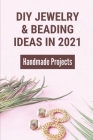 DIYJewelry & Beading Ideas In 2021: Handmade Projects: Handmade Bead Jewelry Cover Image