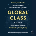 Global Class: How the World's Fastest-Growing Companies Scale Globally by Focusing Locally By Aaron McDaniel, Aaron McDaniel (Read by), Klaus Wehage Cover Image