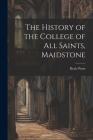 The History of the College of All Saints, Maidstone By Beale Poste Cover Image