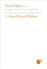 This Is Water: Some Thoughts, Delivered on a Significant Occasion, about Living a Compassionate Life By David Foster Wallace Cover Image