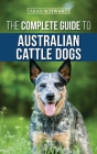 The Complete Guide to Australian Cattle Dogs: Finding, Training, Feeding, Exercising and Keeping Your ACD Active, Stimulated, and Happy Cover Image