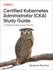 Certified Kubernetes Administrator (Cka) Study Guide: In-Depth Guidance and Practice By Benjamin Muschko Cover Image