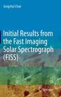 Initial Results from the Fast Imaging Solar Spectrograph (Fiss) By Jongchul Chae (Editor) Cover Image