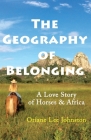 The Geography of Belonging: A Love Story of Horses & Africa By Oriane Lee Johnston Cover Image