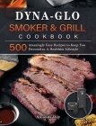 Dyna-Glo Smoker & Grill Cookbook: 500 Amazingly Easy Recipes to Keep You Devoted to A Healthier Lifestyle By Amanda Ray Cover Image