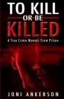 To Kill Or Be Killed: A True Crime Memoir From Prison Cover Image