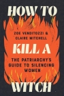 How to Kill a Witch: The Patriarchy's Guide to Silencing Women By Zoe Venditozzi, Claire Mitchell Cover Image