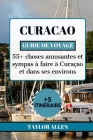 Curacao Guide de Voyage 2024: 55+ choses amusantes et sympas à faire à Curaçao et dans ses environs By Taylor Allen Cover Image