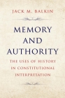 Memory and Authority: The Uses of History in Constitutional Interpretation (Yale Law Library Series in Legal History and Reference) By Jack M. Balkin Cover Image
