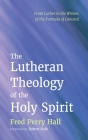The Lutheran Theology of the Holy Spirit: From Luther to the Writers of the Formula of Concord By Fred Perry Hall, Robert Kolb (Foreword by) Cover Image