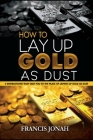 How To Lay Up Gold As Dust: 4 Instructions That will Take You to the place of Laying Up Gold as Dust By Francis Jonah Cover Image