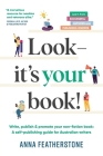 Look - It's Your Book!: Write, Publish & Promote Your Non-Fiction Book: A Self-Publishing Guide for Australian Writers By Anna Featherstone Cover Image