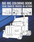 Big Rig Coloring Book: Semi Trailer Trucks In Action Cover Image