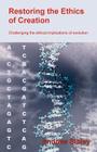 Restoring the Ethics of Creation: Challenging the Ethical Implications of Evolution By Andrew M. Sibley Cover Image