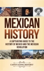 Mexican History: A Captivating Guide to the History of Mexico and the Mexican Revolution By Captivating History Cover Image