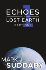 Echoes of a Lost Earth Part One By Mark J. Suddaby Cover Image