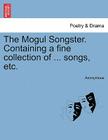 The Mogul Songster. Containing a Fine Collection of ... Songs, Etc. By Anonymous Cover Image