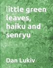 little green leaves, haiku and senryu Cover Image
