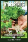 Hydroponics: Beginner's Guide to Quickly Start Growing Your Own Vegetables, Fruits, & Herbs And Learn How to Build Your Own Hydropo By Rachel Martin Cover Image