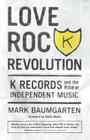 Love Rock Revolution: K Records and the Rise of Independent Music By Mark Baumgarten Cover Image