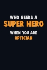 Who Need A SUPER HERO, When You Are Optician: 6X9 Career Pride 120 pages Writing Notebooks Cover Image