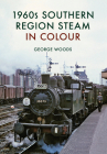 1960s Southern Region Steam in Colour By George Woods Cover Image