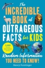 The Incredible Book of Outrageous Facts for Kids: Random Information You Need to Know! Cover Image