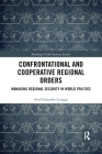 Confrontational and Cooperative Regional Orders: Managing Regional Security in World Politics (Routledge Global Security Studies) By Ariel Gonzalez Levaggi Cover Image