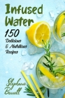 Infused Water: 150 Delicious & Nutritious Recipes By Stephanie Bennett Cover Image