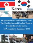 Organizational Leadership in Crisis: The 31st Regimental Combat Team at Chosin Reservoir, Korea, 24 November-2 December 1950 By U. S. Army Command and General Staff Col Cover Image