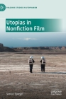 Utopias in Nonfiction Film (Palgrave Studies in Utopianism) By Simon Spiegel Cover Image