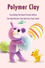 Polymer Clay: Everything You Need To Know Before Starting Polymer Clay and Easy Steps Guide: Polymer Clay Craft for Kids By Errin Esquerre Cover Image