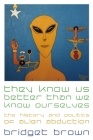 They Know Us Better Than We Know Ourselves: The History and Politics of Alien Abduction By Bridget Brown Cover Image
