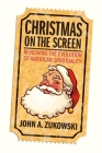 Christmas on the Screen: Reviewing the Evolution of American Spirituality By John A. Zukowski Cover Image