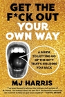 Get The F*ck Out Your Own Way: A Guide to Letting Go of the Sh*t that’s Holding You Back By MJ Harris Cover Image