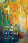 Toward the Wild Abundance (Wheelbarrow Books) By Kristin Brace Cover Image