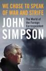 We Chose to Speak of War and Strife: The World of the Foreign Correspondent By John Simpson Cover Image