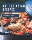 Ah! 365 Asian Recipes: Start a New Cooking Chapter with Asian Cookbook! By Carol Reed Cover Image