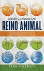 Datos Curiosos del Reino Animal: Curiosidades del Mundo Animal que Probablemente no Conocías By Ferris Hersey Cover Image