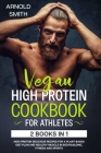 Vegan High-Protein Cookbook for Athletes: 2 Books In 1 High-Protein Delicious Recipes For A Plant-Based Diet Plan And Healthy Muscle In Bodybuilding, By Arnold Smith Cover Image