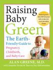 Raising Baby Green: The Earth-Friendly Guide to Pregnancy, Childbirth, and Baby Care By Alan Greene, Jeanette Pavini (With), Theresa Foy DiGeronimo (With) Cover Image