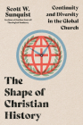 The Shape of Christian History: Continuity and Diversity in the Global Church By Scott W. Sunquist Cover Image